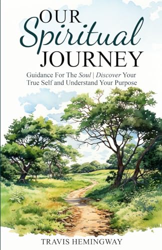 Our Spiritual Journey : Guidance for the Soul Discover Your True Self and Understand Your Purpose