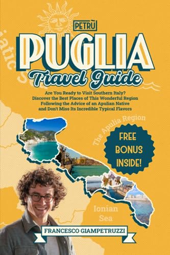 Puglia Travel Guide: Are You Ready to Visit Southern Italy? Discover the Best Places of This Wonderful Region Following the Advice of an Apulian Native, and Don't Miss Its Incredible Typical Flavors