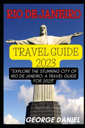 RIO DE JANEIRO TRAVEL GUIDE 2023: Explore the Stunning City of Rio de Janeiro: A Travel Guide for 2023