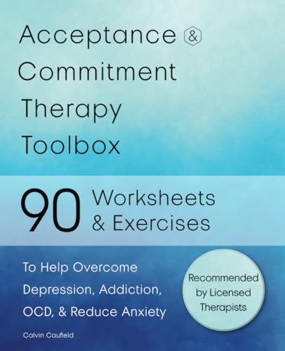 Acceptance and Commitment Therapy Toolbox: 90 Exercises and Worksheets to Help Overcome Depression, Addiction, OCD, and Reduce Anxiety