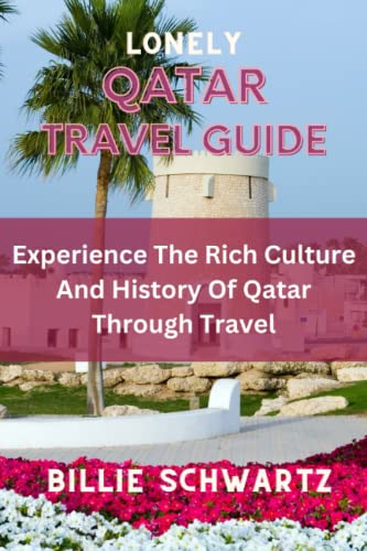 LONELY QATAR TRAVEL GUIDE: Experience The Rich Culture And History Of Qatar Through Travel