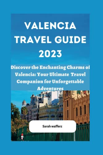 Valencia travel guide 2023: Discover the Enchanting charms of Valencia: Your ultimate travel Companion for unforgettable Adventures
