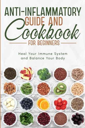 Anti-Inflammatory Guide and Cookbook for Beginners; Heal Your Immune System and Balance Your Body