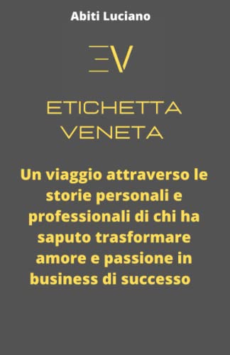 Etichetta Veneta: Un viaggio attraverso le storie personali e professionali di chi ha saputo trasformare amore e passione in business di successo