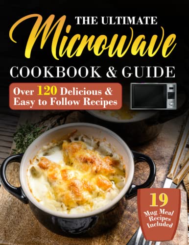 Ultimate Microwave Cookbook and Guide : The Essential Microwave Recipe Book and Guide with over 120 Quick, Easy to Follow and Mouthwatering Recipes for Beginners. Delicious and Quick Recipes for the Busy Home Cook