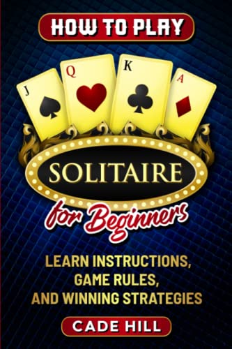 How to Play Solitaire for Beginners: Learn Instructions, Game Rules, and Winning Strategies (Card games)