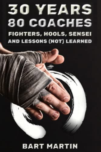 30 Years, 80 Coaches. Fighters, Hools, Sensei and Lessons (Not) Learned: Psychology of Fighting, Self-improvement through Martial Arts and Meditation