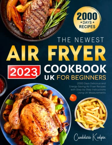 The Newest UK Air Fryer Cookbook for Beginners 2023: 2000 Days Delicious and Energy-Saving Air Fryer Recipes with Step-by-Step Instructions Using UK Measurements I Collection of Family Favourites