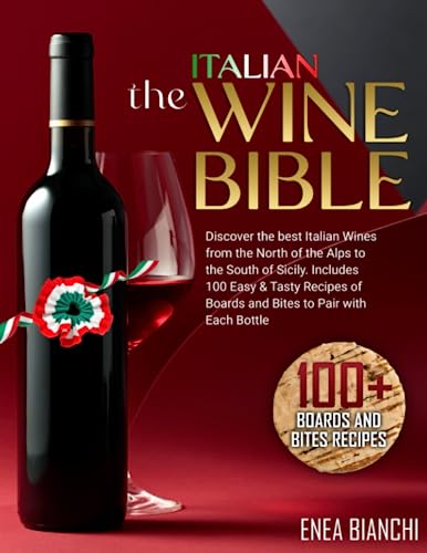 Italian Wine Bible : Discover the Best Italian Wines from the North of the Alps to the South of Sicily Includes 100 Easy and Tasty Recipes to Pair with Each Bottle