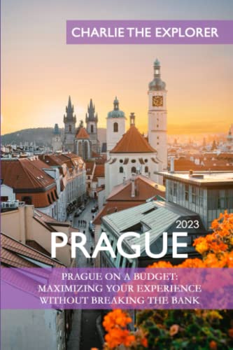 Charlie Explores Prague - An Updated Travel Guide For 2023: Prague on a Budget: Maximizing Your Experience Without Breaking the Bank