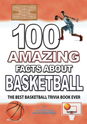100 AMAZING FACTS ABOUT BASKETBALL: The Best Basketball Trivia Book Ever (AMAZING FACTS TRIVIA AND STORIES)