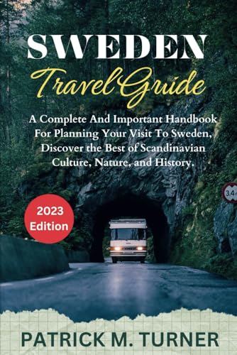 SWEDEN TRAVEL GUIDE 2023: A Complete And Important Handbook For Planning Your Visit To Sweden, Discover the Best of Scandinavian Culture, Nature, and History