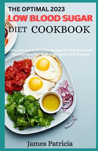 The Optimal 2023 Low Blood Sugar Diet Cookbook: 100+ Delicious & Nutritious Recipes For Body Reset And Essential Meal Plan to Manage and Control Diabetes