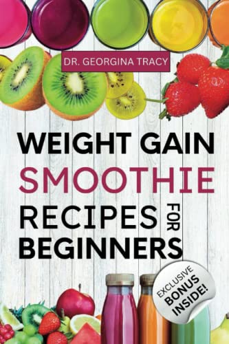 Weight Gain Smoothie Recipes For Beginners: The Complete Guide to Making Simple and Delicious High Calorie, Nutrient-Dense Blends and Shakes for Fast Weight Gain (SMOOTHIES FOR WEIGHT GAIN)