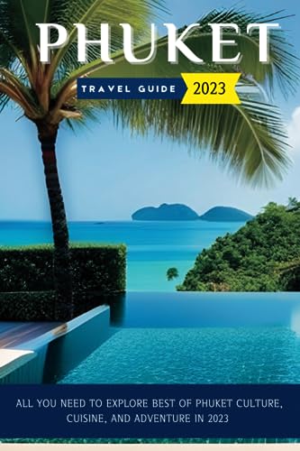 Phuket Travel Guide 2023: All you need to explore best of Phuket Culture, Cuisine, and Adventure in 2023 (2023's Top Escapes Uncovered)