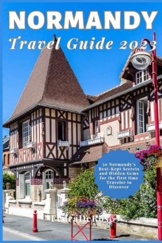 NORMANDY Travel Guide 2023: 50 Normandy's Best-Kept Secrets and Hidden Gems for the first time Traveler to Discover