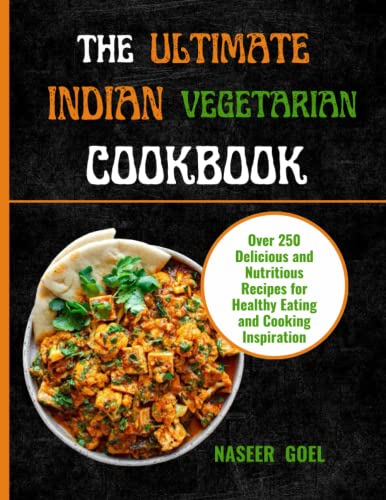 THE ULTIMATE INDIAN VEGETARIAN COOKBOOK: Over 250 Delicious and Nutritious Recipes for Healthy Eating and Cooking Inspiration.