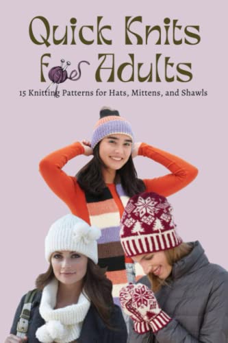 Quick Knits for Adults: 15 Knitting Patterns for Hats, Mittens, and Shawls: Collection of Quick and Cozy Knitting Patterns You Must Try