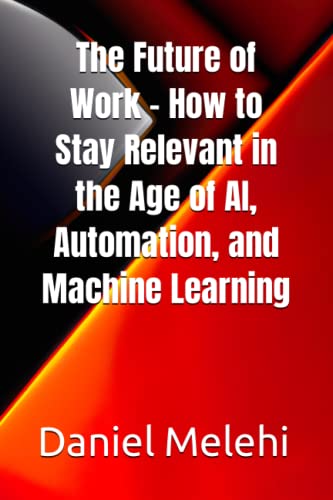 The Future of Work - How to Stay Relevant in the Age of AI, Automation, and Machine Learning