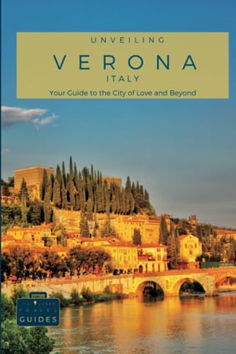 Unveiling Verona: Your Guide to the City of Love and Beyond: Discover Hidden Gems, Unforgettable Experiences, and Authentic Local Insights (Italy ... Guides for the Ultimate Italian Adventure)