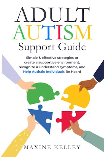 Adult Autism Support Guide : Simple and Effective Strategies to Create a Supportive Environment, Recognize and Understand Symptoms, and Help Autistic Individuals Be Heard
