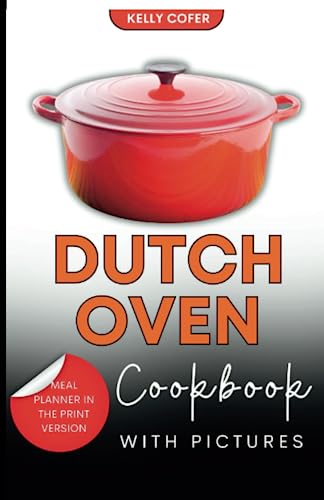 Dutch Oven Cookbook with Pictures : 50 Easy and Best Recipes for Beginners Illustrated with Pictures, and Mouthwatering Dishes for the Most Versatile Pot
