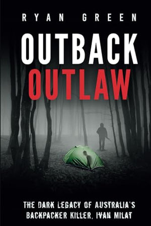 Outback Outlaw : The Dark Legacy of Australia's Backpacker Killer, Ivan Milat