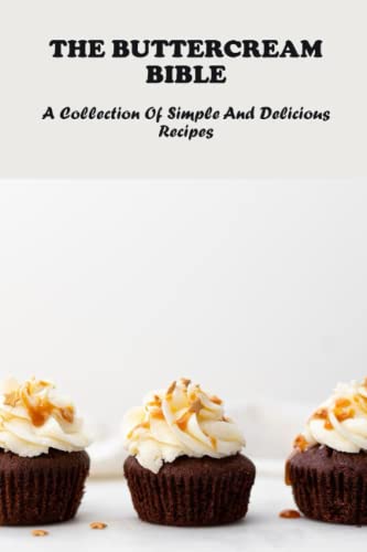 The Buttercream Bible: A Collection Of Simple And Delicious Recipes