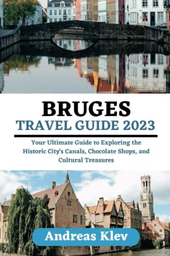 BRUGES TRAVEL GUIDE 2023: Your Ultimate Guide to Exploring the Historic City's Canals, Chocolate Shops, and Cultural Treasures