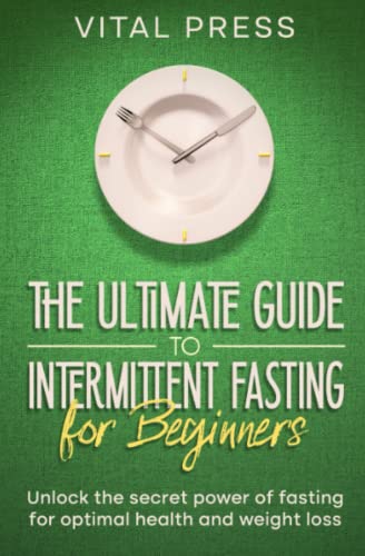 The Ultimate Guide to Intermittent Fasting for Beginners: Unlock the Power of Fasting for Optimal Health and Weight Loss