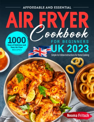 Affordable and Essential UK Air Fryer Cookbook for Beginners 2023: 1000 Days of Delicious and Easy Air Fryer Recipes with Simple-to-Follow Instructions for Home Cooking