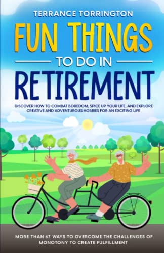 Fun Things To Do In Retirement: Discover How to Combat Boredom, Spice Up Your Life, and Explore Creative and Adventurous Hobbies for an Exciting Life ... Challenges of Monotony to Create Fulfillment