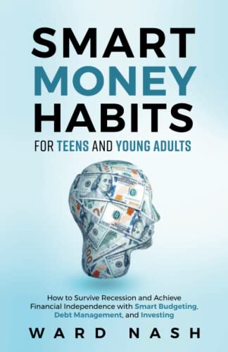 Smart Money Habits For Teens And Young Adults: How to Survive Recession and Achieve Financial Independence With Smart Budgeting, Debt Management, and Investing