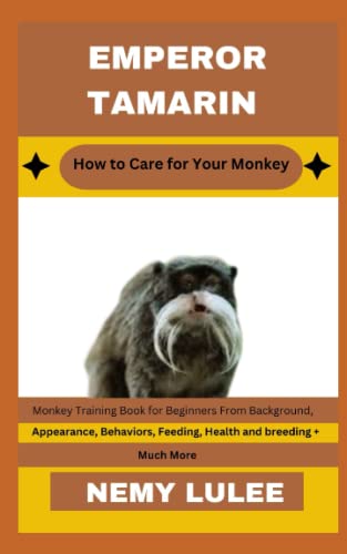 EMPEROR TAMARIN How to Care for Your Monkey: Monkey Training Book for Beginners From Background, Appearance, Behaviors, Feeding, Health and breeding + Much More