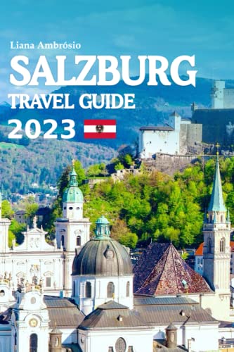 Salzburg Traveling Book 2023: Unforgettable Journey through Music, History, Culture and Beauty with Insider Tips and a 6 Day Travel Itinerary
