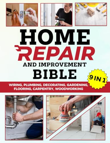 Home Repair and Improvement Bible: [ 9 IN 1 ] The Complete Guide With Step-by-Step Projects, Expert Tips, and Money-Saving Strategies for Remodeling, Renovating, and Maintaining Your Home