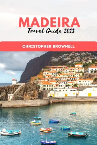Madeira Travel Guide 2023: Discover the Enchanting Island of Madeira: Your Ultimate Travel Guide for 2023, Unveiling Breathtaking Landscapes, Rich History, and Warm Hospitality