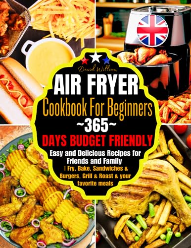 Air Fryer Cookbook for Beginners : 365-Days Budget Friendly, Easy and Delicious Recipes for Friends and Family Fry, Bake, Sandwiches and Burgers, Grill and Roast and Your Favorite Meals