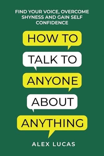 How to Talk to Anyone About Anything: Find Your Voice, Overcome Shyness and Gain Self Confidence