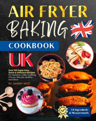 Air Fryer Baking Cookbook UK : Over 100 Super Easy, Quick and Delicious Recipes for Desserts, Cake, Pudding, Donuts, Biscuits, Muffins and More. (UK Ingredients and Measurements)