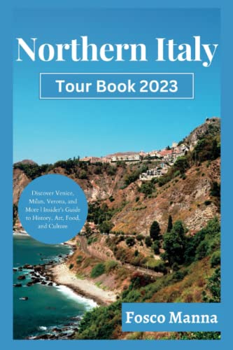 Northern Italy Tour Book 2023 : Unveiling Northern Italy: Discover Venice, Milan, Verona, and More Insider's Guide to History, Art, Food, and Culture