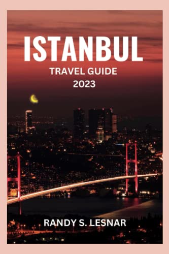 Istanbul Travel Guide 2023: A Detailed Guide to Istanbul Essential Tips For a Complete Istanbul Experience, and All You Need to Know about Istanbul's vibrant history and hidden gems