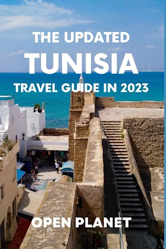 THE UPDATED TUNISIA TRAVEL GUIDE IN 2023: A Complete Guide for First Time Visitors on How to Explore this Beautiful Country. Packed with All Information You Need to Plan a Perfect Vacation