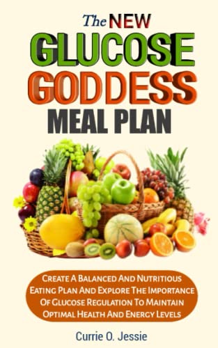 THE NEW GLUCOSE GODDESS MEAL PLAN: Create A Balanced And Nutritious Eating Plan And Explore The Importance Of Glucose Regulation To Maintain Optimal Health And Energy Levels.