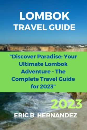 Lombok Travel Guide 2023 : Discover Paradise: Your Ultimate Lombok Adventure - the Complete Travel Guide For 2023