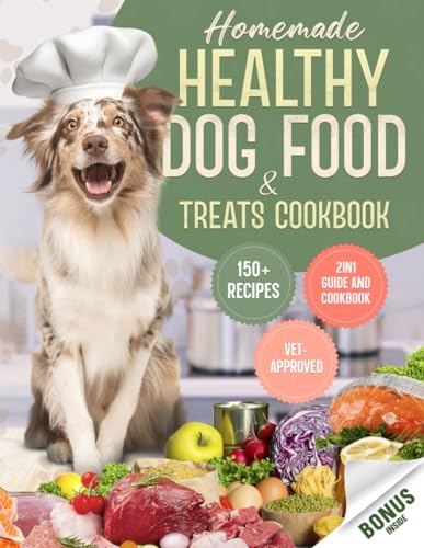 Homemade Healthy Dog Food & Treats Cookbook: 150+ Healthy, Fast, and Easy Recipes That Will Make Him Waggle His Tail! How to Cook 100% Natural and Vet-Approved Meals to Feed Your Furry Friend Safely