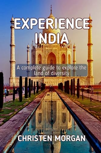 EXPERIENCE INDIA: A complete guide to explore the land of diversity