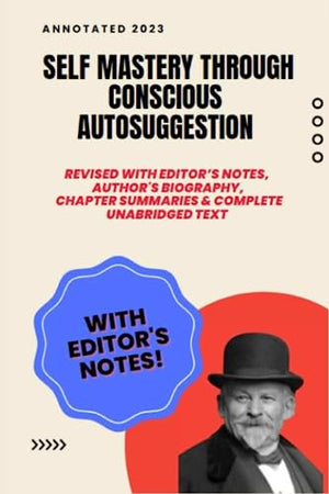 Emile Coue Self Mastery Through Conscious Autosuggestion (Annotated) : Revised with Editor's Notes, Historical Photos, Author Biography, Chapter Summaries and Complete Unabridged Original Text