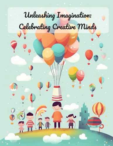 Unleashing Imagination: Celebrating Creative Minds : Unlocking Creativity: Empowering Children's Imagination for Success