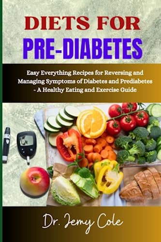 DIETS FOR PRE-DIABETES: Easy Everything Recipes for Reversing and Managing Symptoms of Diabetes and Prediabetes - A Healthy Eating and Exercise Guide